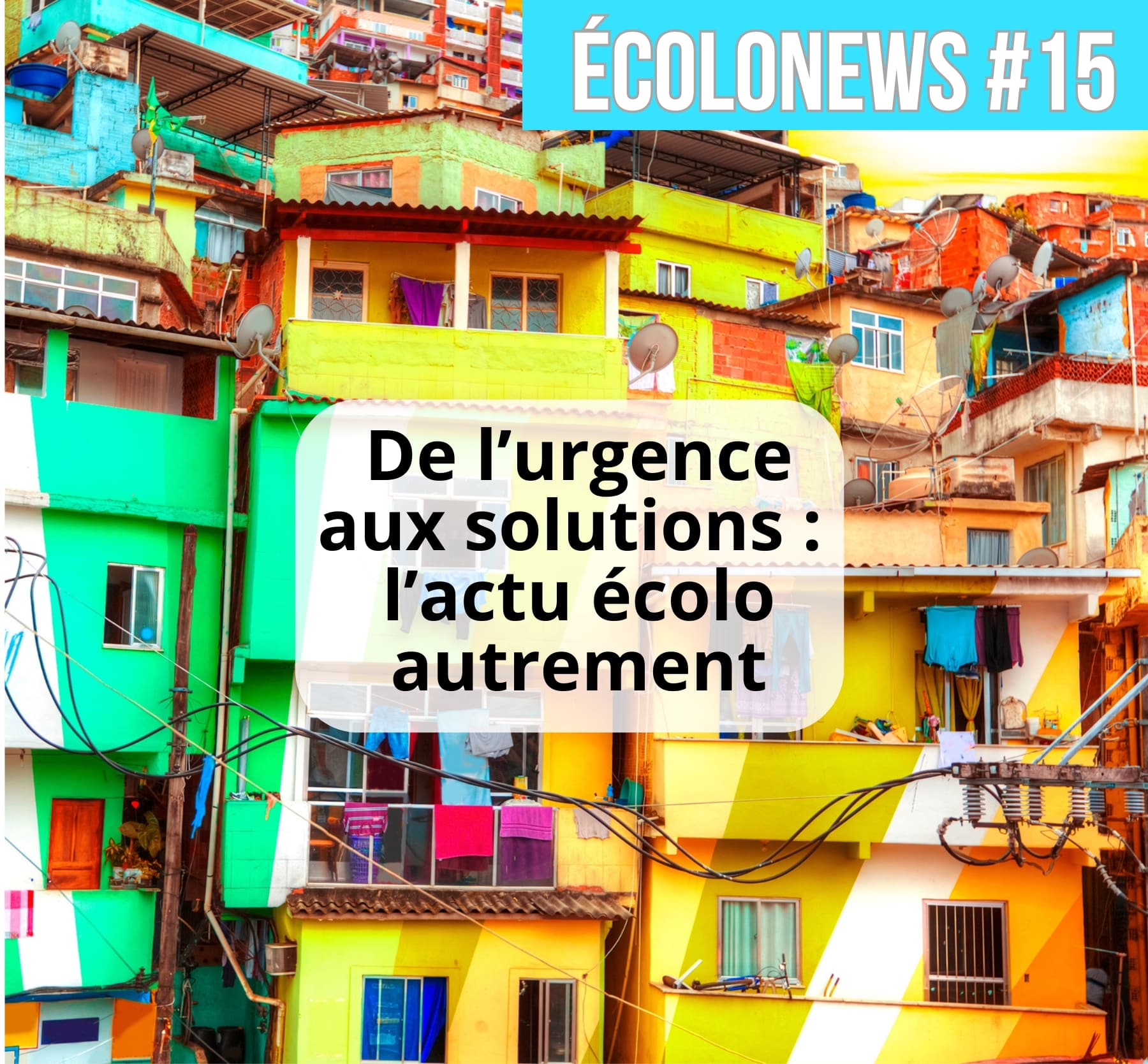 Couverture de l’Ecolonews #15 avec trois photos : une enfant face à des usines polluantes, des maisons colorées dans une favela et un couple senior pratiquant le yoga, accompagnée du titre "ÉCOLONEWS #15" et du slogan "L’actu vue autrement"